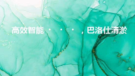高效智能，巴洛仕清淤設備引領環(huán)保新潮流